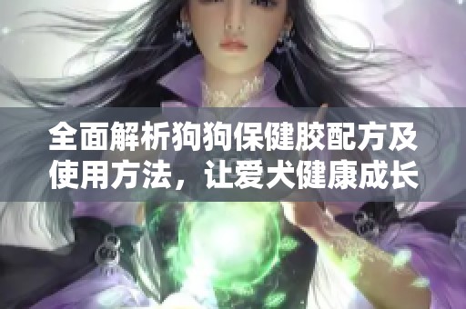 全面解析狗狗保健胶配方及使用方法，让爱犬健康成长