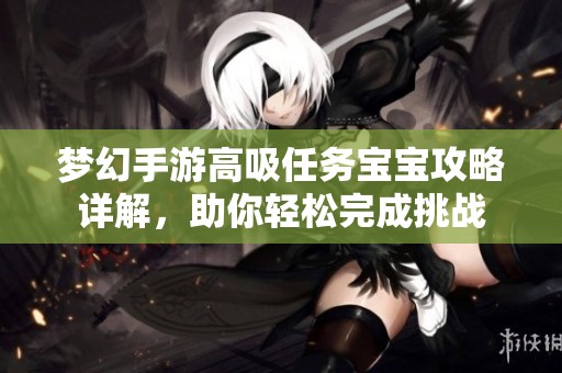 梦幻手游高吸任务宝宝攻略详解，助你轻松完成挑战