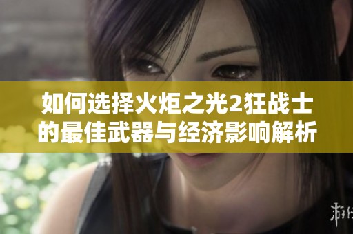 如何选择火炬之光2狂战士的最佳武器与经济影响解析