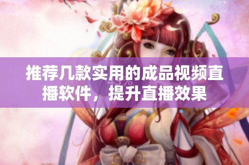 推荐几款实用的成品视频直播软件，提升直播效果
