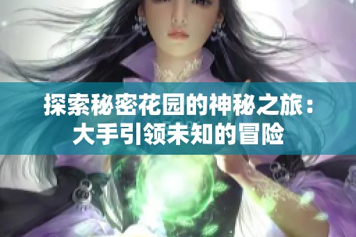 探索秘密花园的神秘之旅：大手引领未知的冒险