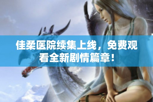 佳柔医院续集上线，免费观看全新剧情篇章！
