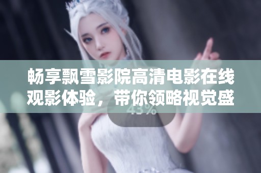 畅享飘雪影院高清电影在线观影体验，带你领略视觉盛宴