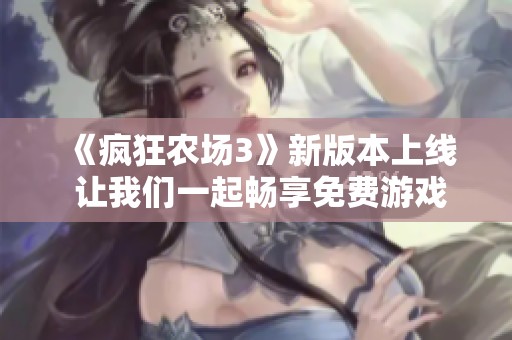 《疯狂农场3》新版本上线 让我们一起畅享免费游戏乐趣