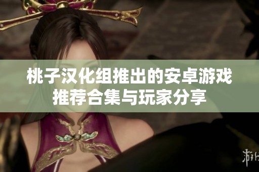 桃子汉化组推出的安卓游戏推荐合集与玩家分享