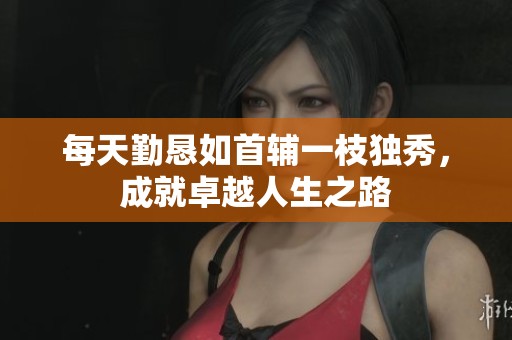 每天勤恳如首辅一枝独秀，成就卓越人生之路