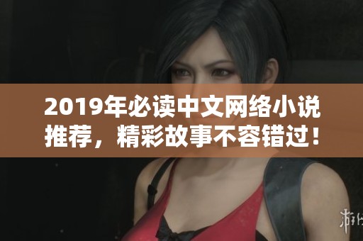 2019年必读中文网络小说推荐，精彩故事不容错过！