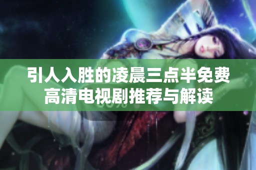 引人入胜的凌晨三点半免费高清电视剧推荐与解读