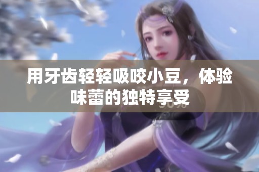 用牙齿轻轻吸咬小豆，体验味蕾的独特享受