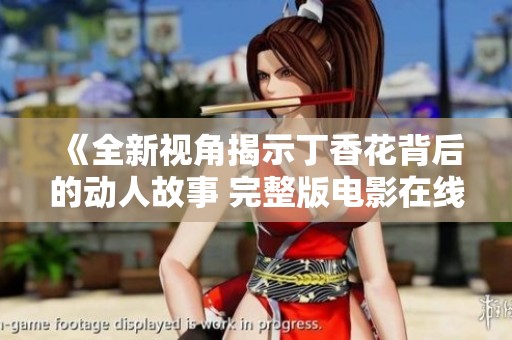 《全新视角揭示丁香花背后的动人故事 完整版电影在线观看》
