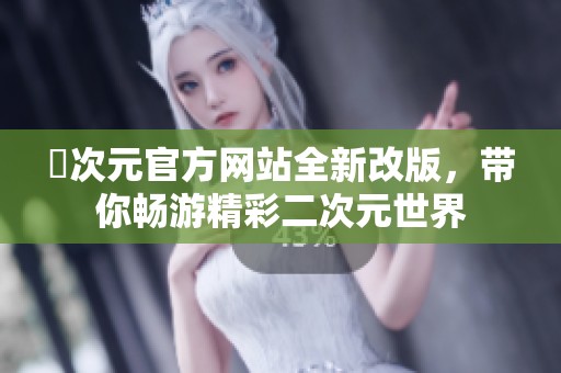 囧次元官方网站全新改版，带你畅游精彩二次元世界