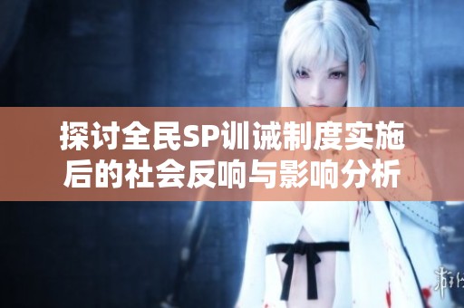 探讨全民SP训诫制度实施后的社会反响与影响分析