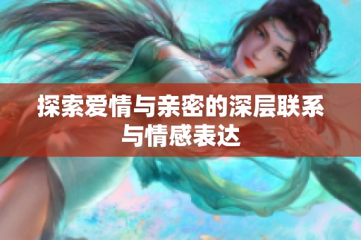探索爱情与亲密的深层联系与情感表达