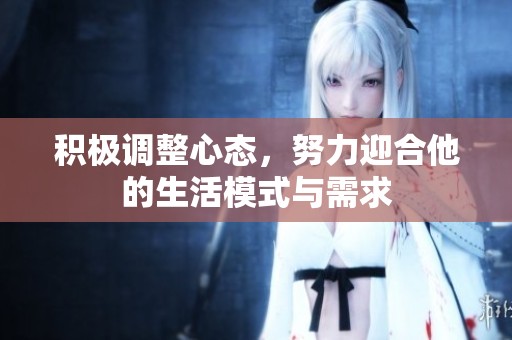 积极调整心态，努力迎合他的生活模式与需求
