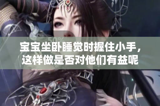 宝宝坐卧睡觉时握住小手，这样做是否对他们有益呢