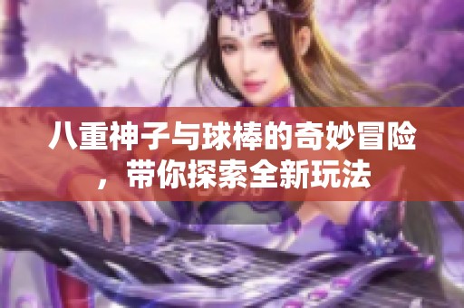 八重神子与球棒的奇妙冒险，带你探索全新玩法