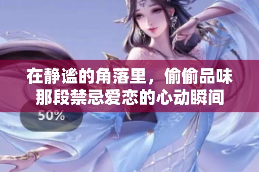 在静谧的角落里，偷偷品味那段禁忌爱恋的心动瞬间