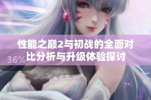 性能之巅2与初战的全面对比分析与升级体验探讨