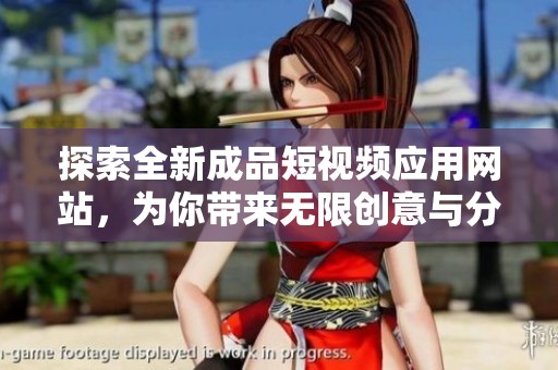 探索全新成品短视频应用网站，为你带来无限创意与分享乐趣