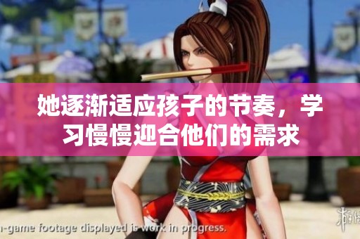她逐渐适应孩子的节奏，学习慢慢迎合他们的需求