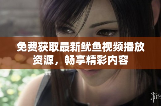 免费获取最新鱿鱼视频播放资源，畅享精彩内容
