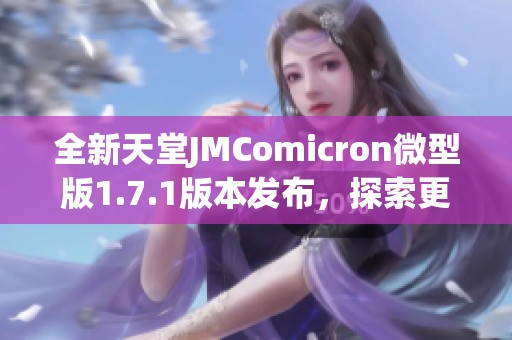 全新天堂JMComicron微型版1.7.1版本发布，探索更多功能与体验