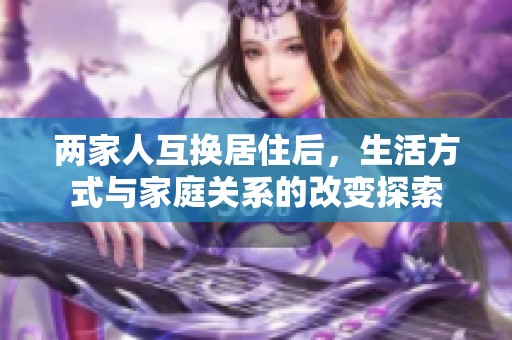 两家人互换居住后，生活方式与家庭关系的改变探索