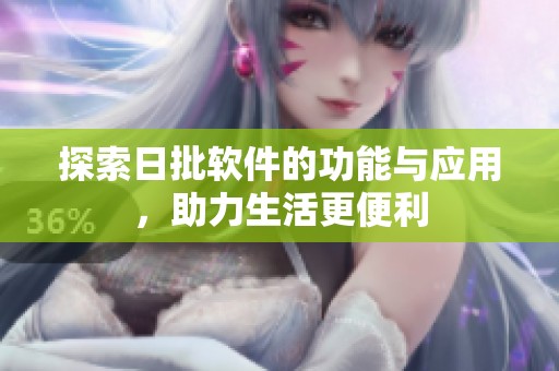 探索日批软件的功能与应用，助力生活更便利