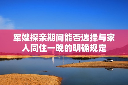 军嫂探亲期间能否选择与家人同住一晚的明确规定