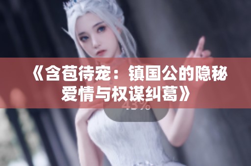 《含苞待宠：镇国公的隐秘爱情与权谋纠葛》