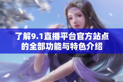 了解9.1直播平台官方站点的全部功能与特色介绍
