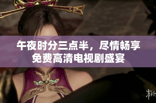 午夜时分三点半，尽情畅享免费高清电视剧盛宴