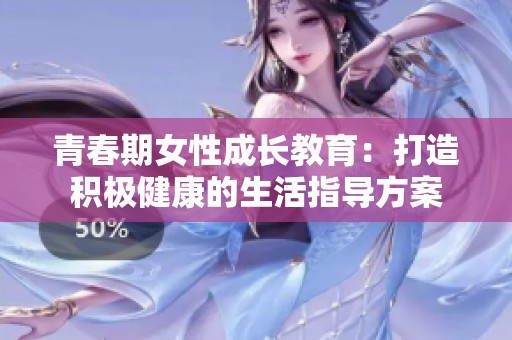 青春期女性成长教育：打造积极健康的生活指导方案