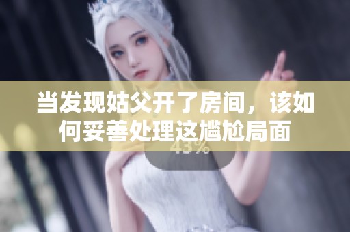 当发现姑父开了房间，该如何妥善处理这尴尬局面