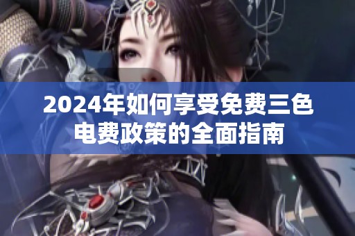 2024年如何享受免费三色电费政策的全面指南