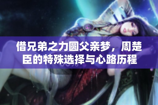 借兄弟之力圆父亲梦，周楚臣的特殊选择与心路历程