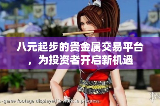 八元起步的贵金属交易平台，为投资者开启新机遇