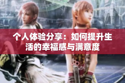 个人体验分享：如何提升生活的幸福感与满意度