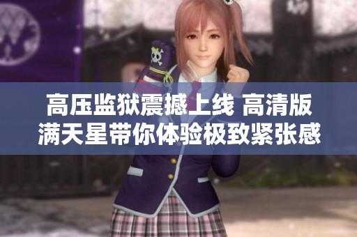 高压监狱震撼上线 高清版满天星带你体验极致紧张感