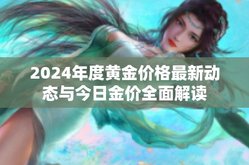 2024年度黄金价格最新动态与今日金价全面解读