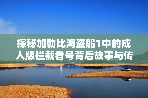 探秘加勒比海盗船1中的成人版拦截者号背后故事与传奇