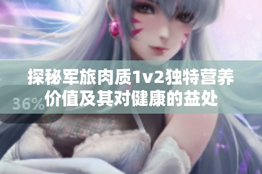 探秘军旅肉质1v2独特营养价值及其对健康的益处