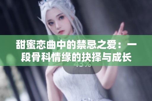 甜蜜恋曲中的禁忌之爱：一段骨科情缘的抉择与成长