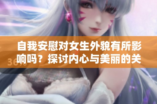 自我安慰对女生外貌有所影响吗？探讨内心与美丽的关系