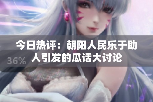 今日热评：朝阳人民乐于助人引发的瓜话大讨论