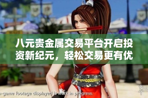 八元贵金属交易平台开启投资新纪元，轻松交易更有优势