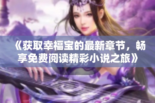 《获取幸福宝的最新章节，畅享免费阅读精彩小说之旅》