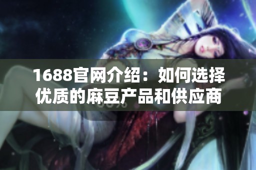1688官网介绍：如何选择优质的麻豆产品和供应商
