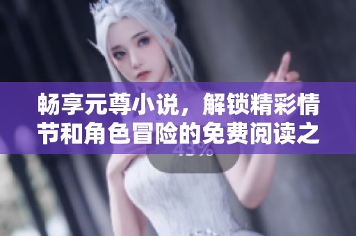 畅享元尊小说，解锁精彩情节和角色冒险的免费阅读之旅