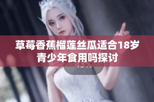草莓香蕉榴莲丝瓜适合18岁青少年食用吗探讨